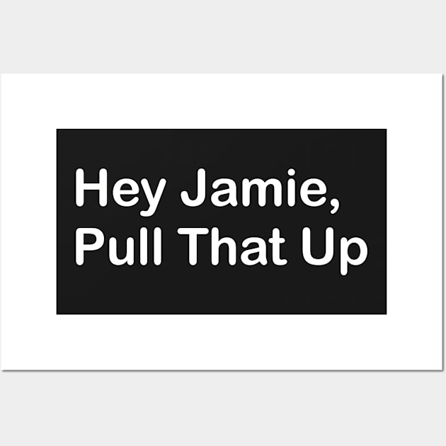 Hey Jamie, Pull That Up Wall Art by SubtleSplit